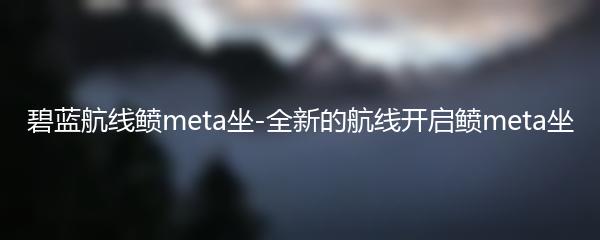 碧蓝航线鲼meta坐-全新的航线开启鲼meta坐