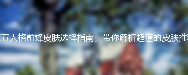 第五人格前锋皮肤选择指南，带你解析超值的皮肤推荐