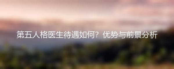 第五人格医生待遇如何？优势与前景分析