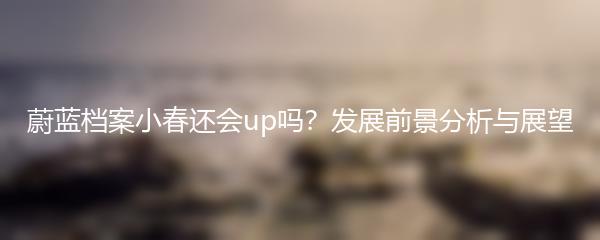 蔚蓝档案小春还会up吗？发展前景分析与展望