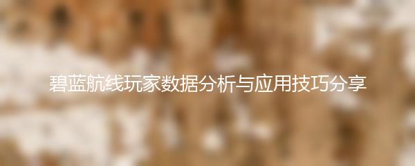 碧蓝航线玩家数据分析与应用技巧分享