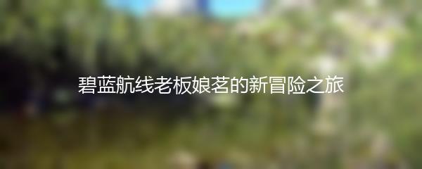 碧蓝航线老板娘茗的新冒险之旅