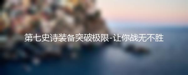 第七史诗装备突破极限-让你战无不胜