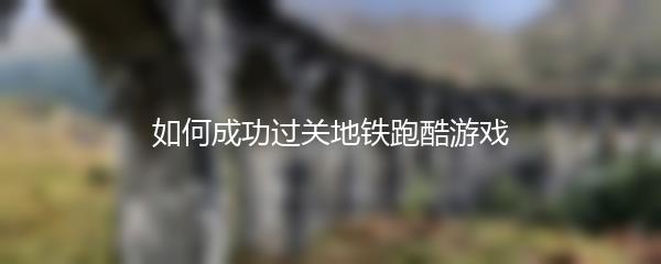 如何成功过关地铁跑酷游戏