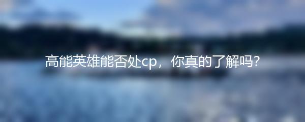 高能英雄能否处cp，你真的了解吗？