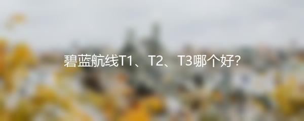 碧蓝航线T1、T2、T3哪个好？