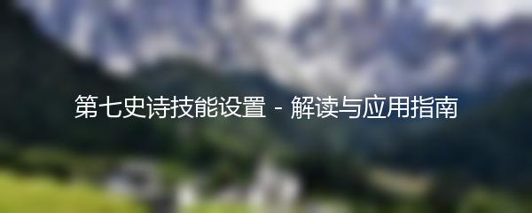 第七史诗技能设置 - 解读与应用指南