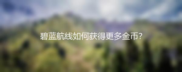 碧蓝航线如何获得更多金币？