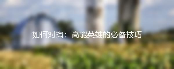 如何对掏：高能英雄的必备技巧