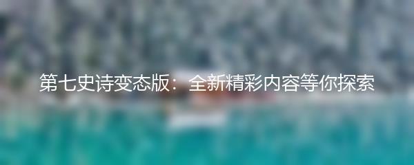 第七史诗变态版：全新精彩内容等你探索