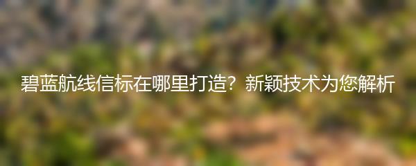 碧蓝航线信标在哪里打造？新颖技术为您解析