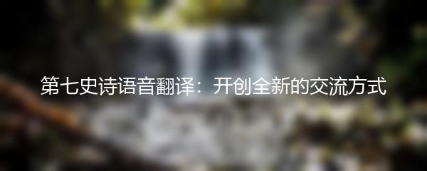 第七史诗语音翻译：开创全新的交流方式