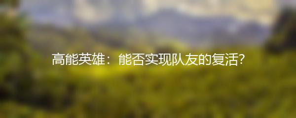 高能英雄：能否实现队友的复活？