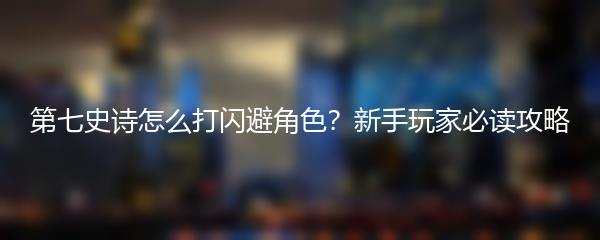 第七史诗怎么打闪避角色？新手玩家必读攻略