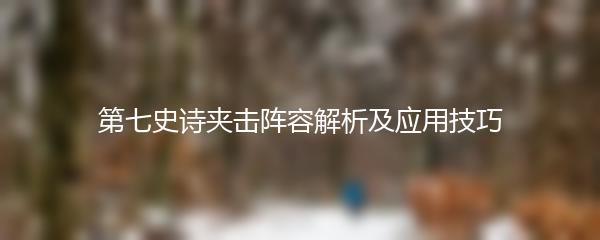 第七史诗夹击阵容解析及应用技巧