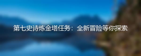 第七史诗炼金塔任务：全新冒险等你探索