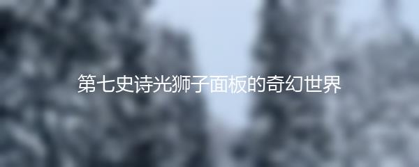 第七史诗光狮子面板的奇幻世界