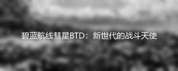 碧蓝航线彗星BTD：新世代的战斗天使