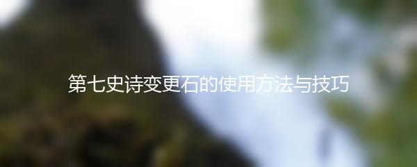 第七史诗变更石的使用方法与技巧