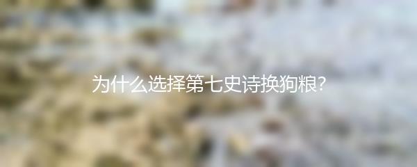 为什么选择第七史诗换狗粮？