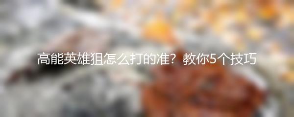 高能英雄狙怎么打的准？教你5个技巧