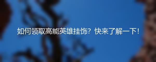 如何领取高能英雄挂饰？快来了解一下！