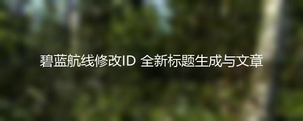 碧蓝航线修改ID 全新标题生成与文章