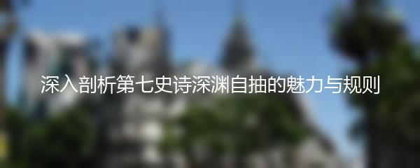 深入剖析第七史诗深渊自抽的魅力与规则