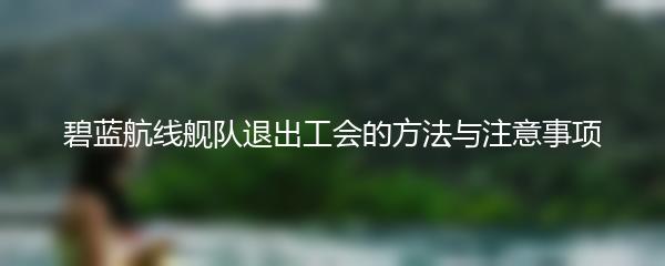 碧蓝航线舰队退出工会的方法与注意事项