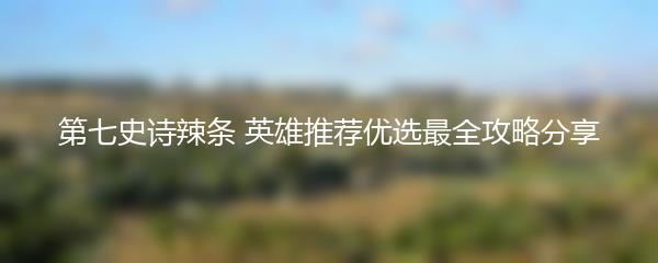 第七史诗辣条 英雄推荐优选最全攻略分享