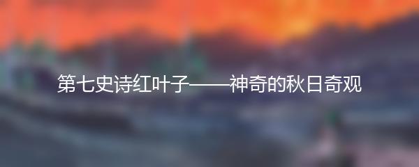 第七史诗红叶子——神奇的秋日奇观