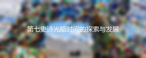 第七史诗光暗时间的探索与发展