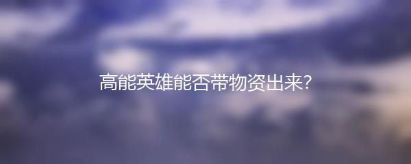 高能英雄能否带物资出来？