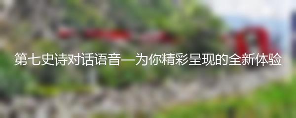 第七史诗对话语音—为你精彩呈现的全新体验