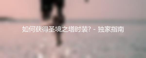 如何获得圣境之塔时装? - 独家指南