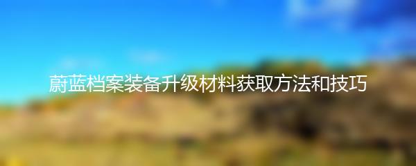 蔚蓝档案装备升级材料获取方法和技巧