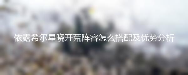 依露希尔星晓开荒阵容怎么搭配及优势分析