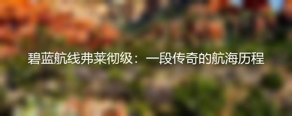 碧蓝航线弗莱彻级：一段传奇的航海历程