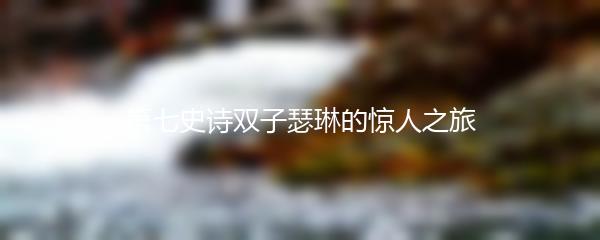 第七史诗双子瑟琳的惊人之旅