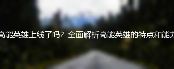 高能英雄上线了吗？全面解析高能英雄的特点和能力