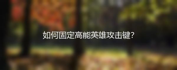 如何固定高能英雄攻击键？