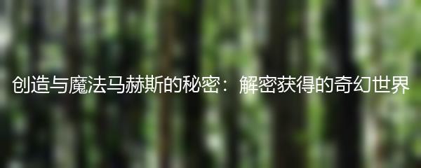 创造与魔法马赫斯的秘密：解密获得的奇幻世界