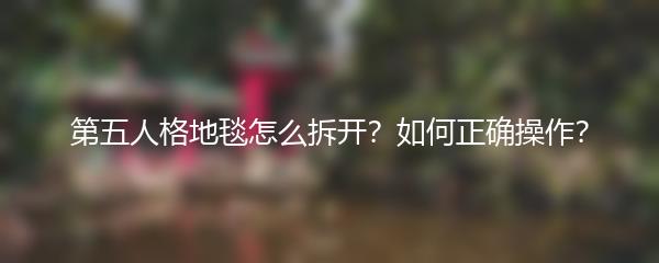 第五人格地毯怎么拆开？如何正确操作？