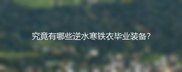 究竟有哪些逆水寒铁衣毕业装备？