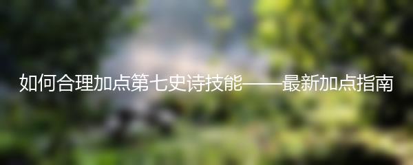 如何合理加点第七史诗技能——最新加点指南