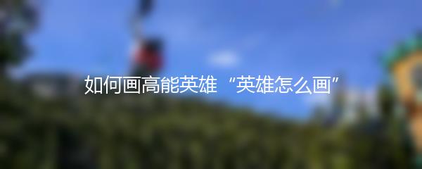 如何画高能英雄“英雄怎么画”