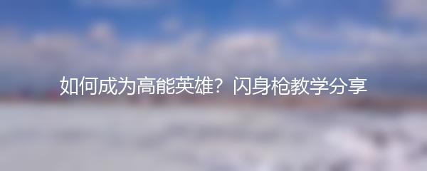 如何成为高能英雄？闪身枪教学分享