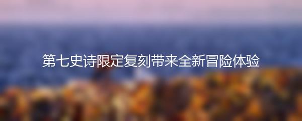 第七史诗限定复刻带来全新冒险体验