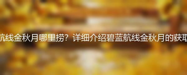 碧蓝航线金秋月哪里捞？详细介绍碧蓝航线金秋月的获取方法