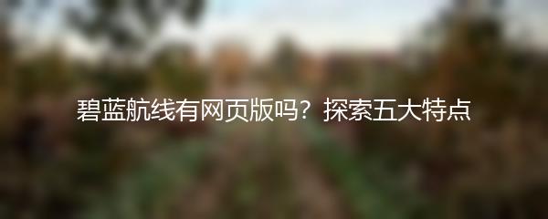 碧蓝航线有网页版吗？探索五大特点